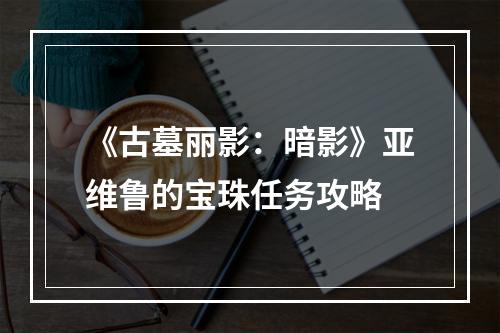 《古墓丽影：暗影》亚维鲁的宝珠任务攻略