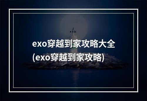 exo穿越到家攻略大全(exo穿越到家攻略)