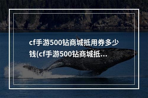 cf手游500钻商城抵用券多少钱(cf手游500钻商城抵用券)