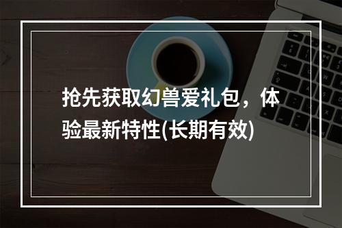 抢先获取幻兽爱礼包，体验最新特性(长期有效)