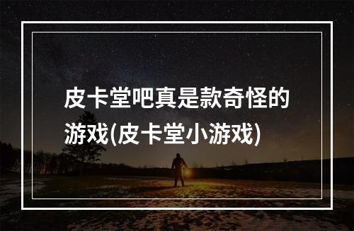 皮卡堂吧真是款奇怪的游戏(皮卡堂小游戏)