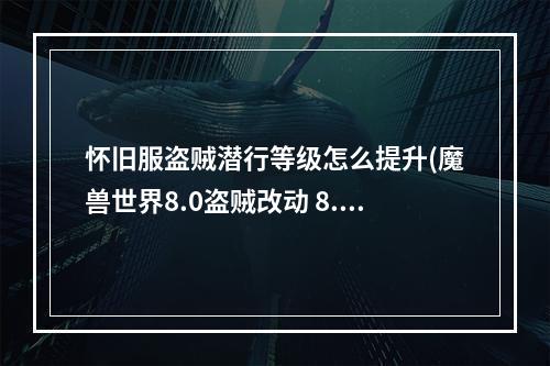 怀旧服盗贼潜行等级怎么提升(魔兽世界8.0盗贼改动 8.0版本潜行者天赋技能及特质介绍)