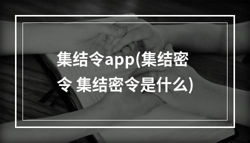 集结令app(集结密令 集结密令是什么)