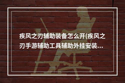 疾风之刃辅助装备怎么开(疾风之刃手游辅助工具辅助外挂安装使用攻略)