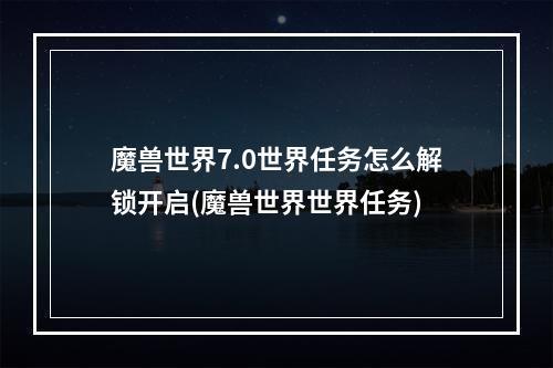 魔兽世界7.0世界任务怎么解锁开启(魔兽世界世界任务)