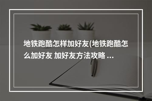 地铁跑酷怎样加好友(地铁跑酷怎么加好友 加好友方法攻略 )