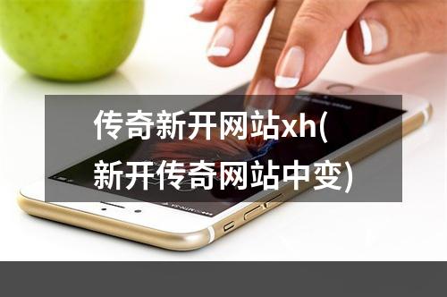 传奇新开网站xh(新开传奇网站中变)