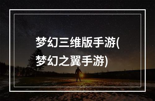 梦幻三维版手游(梦幻之翼手游)