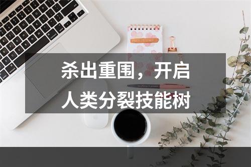 杀出重围，开启人类分裂技能树