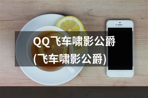 QQ飞车啸影公爵(飞车啸影公爵)