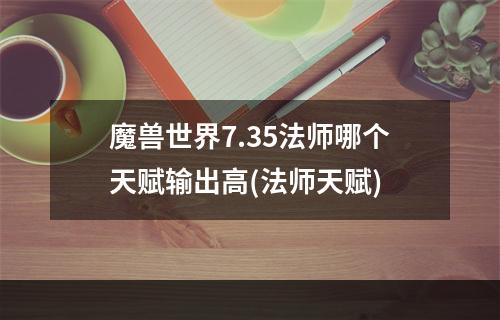 魔兽世界7.35法师哪个天赋输出高(法师天赋)