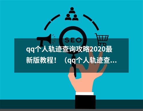 qq个人轨迹查询攻略2020最新版教程！（qq个人轨迹查看不用愁）