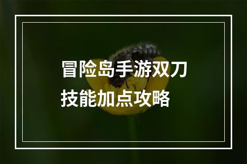 冒险岛手游双刀技能加点攻略