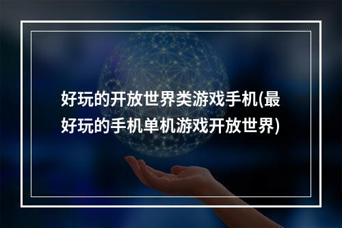 好玩的开放世界类游戏手机(最好玩的手机单机游戏开放世界)