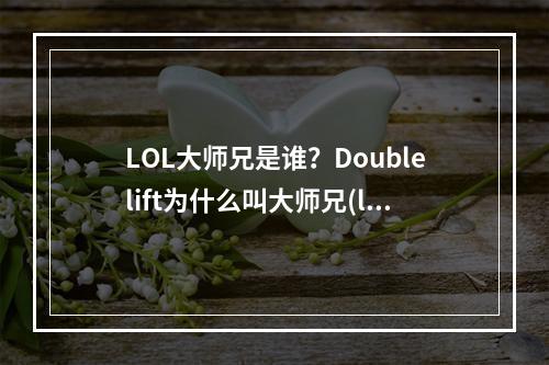 LOL大师兄是谁？Doublelift为什么叫大师兄(lol大师兄)