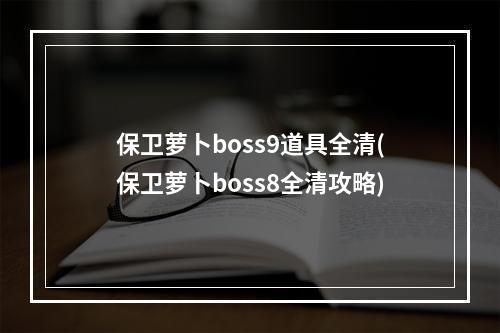 保卫萝卜boss9道具全清(保卫萝卜boss8全清攻略)