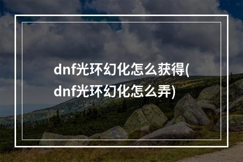 dnf光环幻化怎么获得(dnf光环幻化怎么弄)