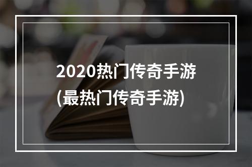 2020热门传奇手游(最热门传奇手游)