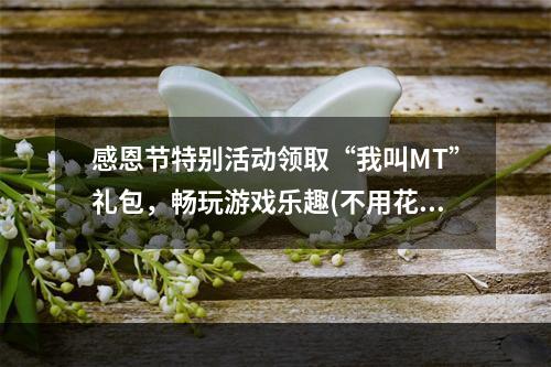 感恩节特别活动领取“我叫MT”礼包，畅玩游戏乐趣(不用花钱哦！)(MT为感恩节献上礼包，打造完美游戏体验)