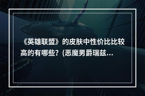 《英雄联盟》的皮肤中性价比比较高的有哪些？(恶魔男爵瑞兹)