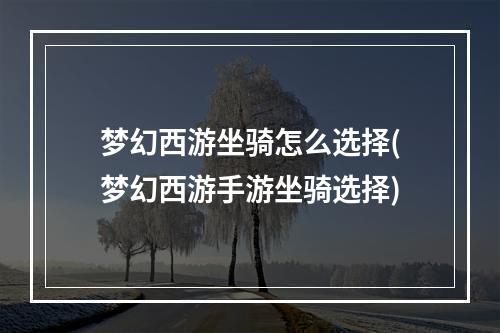 梦幻西游坐骑怎么选择(梦幻西游手游坐骑选择)