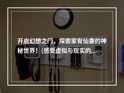 开启幻想之门，探索家有仙妻的神秘世界！(感受虚拟与现实的融合魅力)