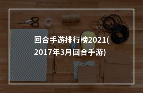 回合手游排行榜2021(2017年3月回合手游)