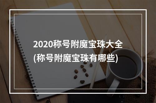 2020称号附魔宝珠大全(称号附魔宝珠有哪些)