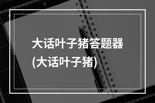 大话叶子猪答题器(大话叶子猪)