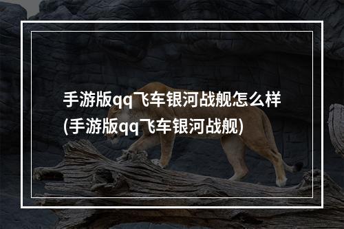 手游版qq飞车银河战舰怎么样(手游版qq飞车银河战舰)