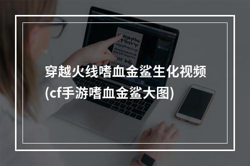 穿越火线嗜血金鲨生化视频(cf手游嗜血金鲨大图)