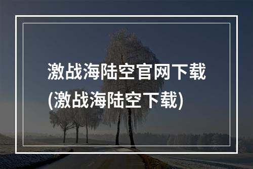 激战海陆空官网下载(激战海陆空下载)