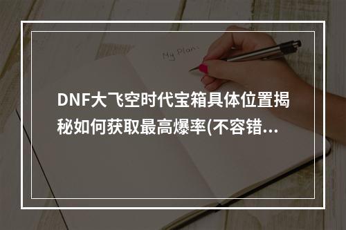 DNF大飞空时代宝箱具体位置揭秘如何获取最高爆率(不容错过的宝箱细节)