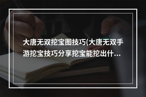 大唐无双挖宝图技巧(大唐无双手游挖宝技巧分享挖宝能挖出什么好东西)