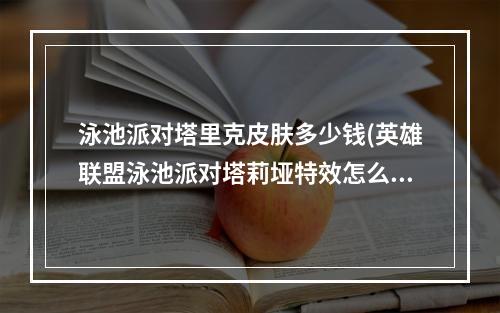 泳池派对塔里克皮肤多少钱(英雄联盟泳池派对塔莉垭特效怎么样 lol泳池派对塔莉垭)