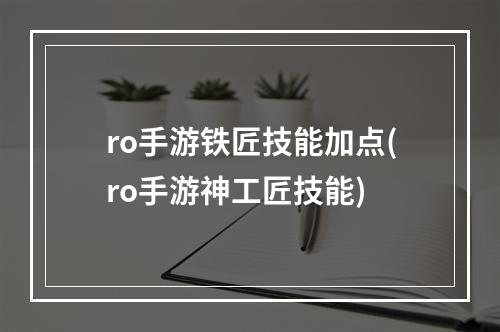 ro手游铁匠技能加点(ro手游神工匠技能)