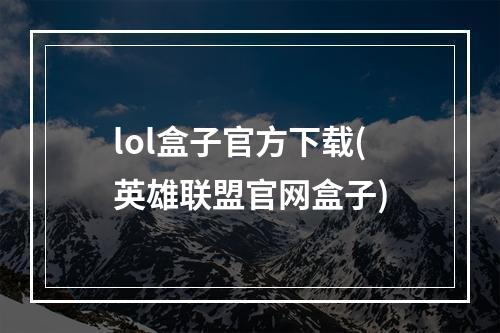 lol盒子官方下载(英雄联盟官网盒子)