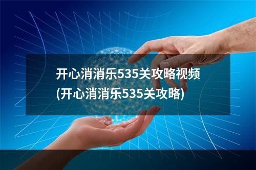 开心消消乐535关攻略视频(开心消消乐535关攻略)