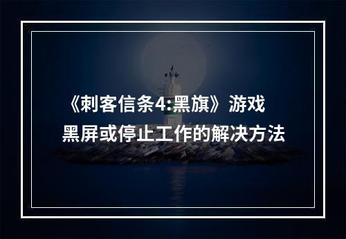 《刺客信条4:黑旗》游戏黑屏或停止工作的解决方法