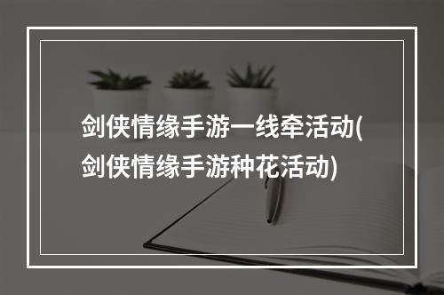 剑侠情缘手游一线牵活动(剑侠情缘手游种花活动)