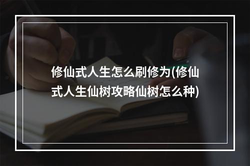 修仙式人生怎么刷修为(修仙式人生仙树攻略仙树怎么种)