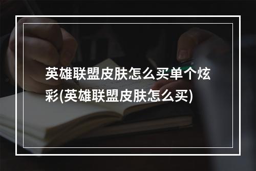 英雄联盟皮肤怎么买单个炫彩(英雄联盟皮肤怎么买)