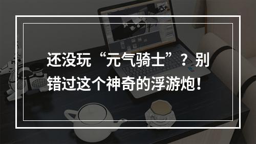 还没玩“元气骑士”？别错过这个神奇的浮游炮！