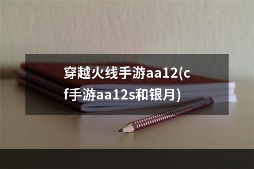 穿越火线手游aa12(cf手游aa12s和银月)