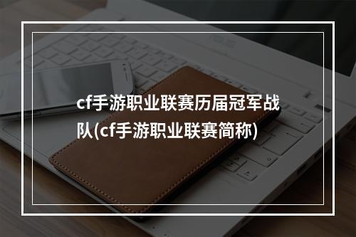 cf手游职业联赛历届冠军战队(cf手游职业联赛简称)