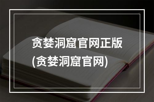 贪婪洞窟官网正版(贪婪洞窟官网)