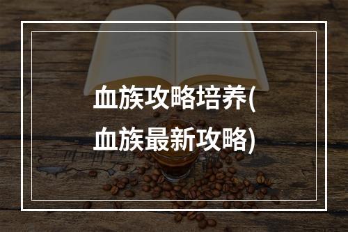 血族攻略培养(血族最新攻略)