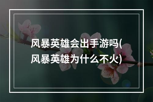 风暴英雄会出手游吗(风暴英雄为什么不火)