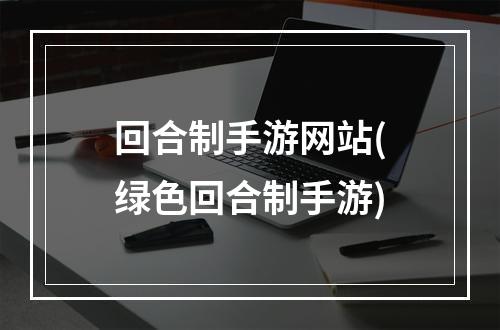 回合制手游网站(绿色回合制手游)