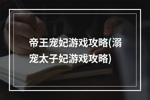 帝王宠妃游戏攻略(溺宠太子妃游戏攻略)